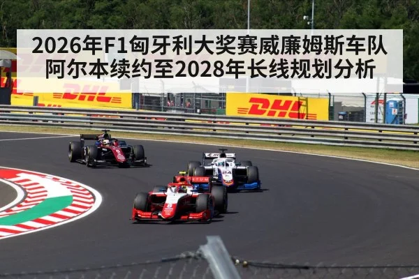 2026年F1匈牙利大奖赛威廉姆斯车队阿尔本续约至2028年长线规划分析 - jiuyou game