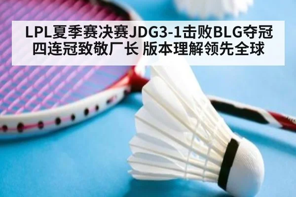 LPL夏季赛决赛JDG3-1击败BLG夺冠 四连冠致敬厂长 版本理解领先全球 - jiuyou game