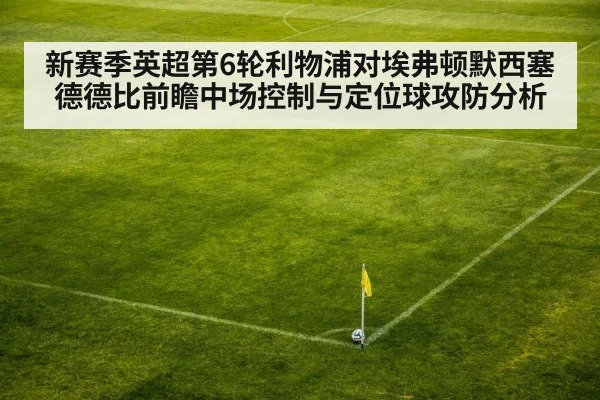 新赛季英超第6轮利物浦对埃弗顿默西塞德德比前瞻中场控制与定位球攻防分析 - jiuyou game