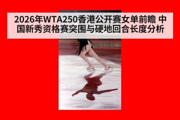 2026年WTA250香港公开赛女单前瞻 中国新秀资格赛突围与硬地回合长度分析 - jiuyou game