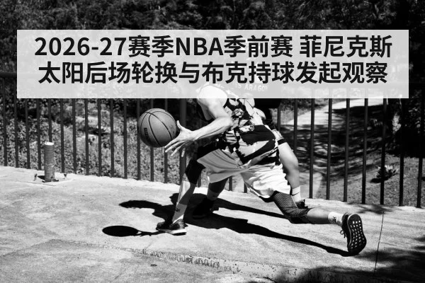 2026-27赛季NBA季前赛 菲尼克斯太阳后场轮换与布克持球发起观察 - jiuyou game